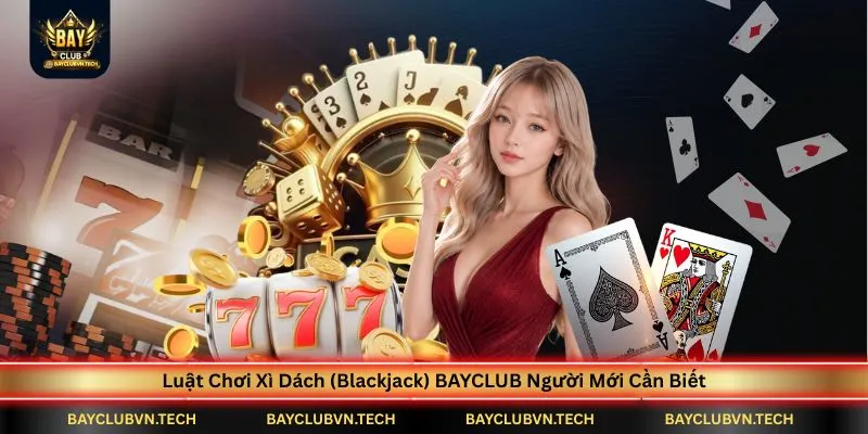 Xì Dách (Blackjack) BAYCLUB | Luật Chơi, Xì Dách, Xì Bàn Và Ngũ Linh Từ A-Z 2 luat-choi-xi-dach-blackjack-bayclub-nguoi-moi-can-biet