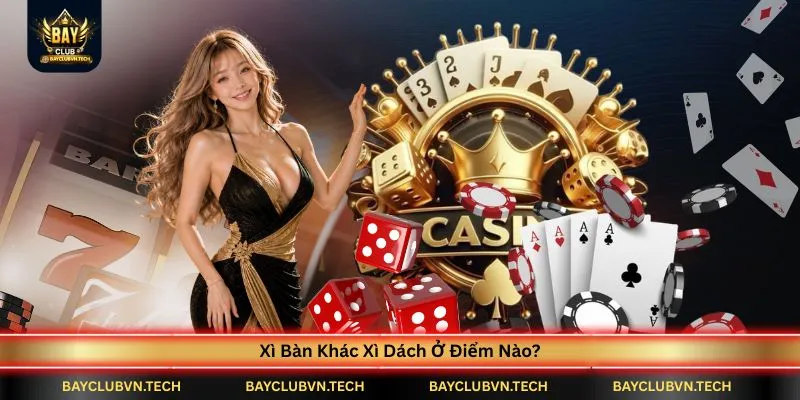 Xì Dách (Blackjack) BAYCLUB | Luật Chơi, Xì Dách, Xì Bàn Và Ngũ Linh Từ A-Z 4 xi-ban-khac-xi-dach-o-diem-nao